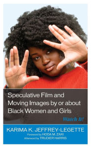 Title: Speculative Film and Moving Images by or about Black Women and Girls: Watch It!, Author: Karima K. Jeffrey-Legette