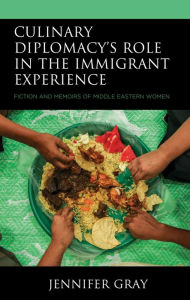 Title: Culinary Diplomacy's Role in the Immigrant Experience: Fiction and Memoirs of Middle Eastern Women, Author: Jennifer Gray