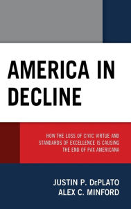 Title: America in Decline: How the Loss of Civic Virtue and Standards of Excellence Is Causing the End of Pax Americana, Author: Justin P. DePlato