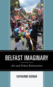 Title: Belfast Imaginary: Art and Urban Reinvention, Author: Katharine Keenan