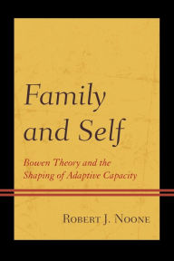 Title: Family and Self: Bowen Theory and the Shaping of Adaptive Capacity, Author: Robert  J. Noone