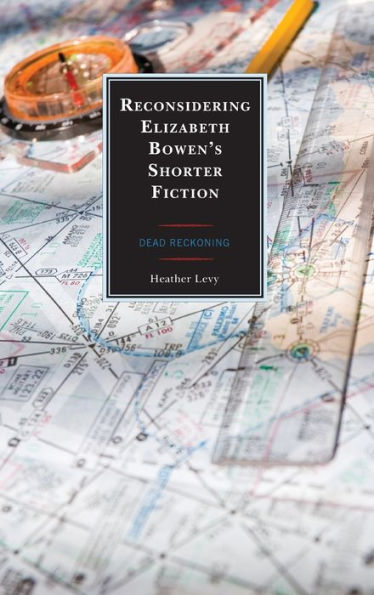 Reconsidering Elizabeth Bowen's Shorter Fiction: Dead Reckoning