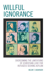 Title: Willful Ignorance: Overcoming the Limitations of (Christian) Love for Refugees Seeking Asylum, Author: Helen T. Boursier College of St. Scholastic