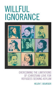 Title: Willful Ignorance: Overcoming the Limitations of (Christian) Love for Refugees Seeking Asylum, Author: Helen T. Boursier College of St. Scholastica