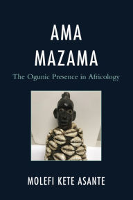 Title: Ama Mazama: The Ogunic Presence in Africology, Author: Molefi Kete Asante author of Revolutionary Pedagogy: Primer for Teachers of Black Children