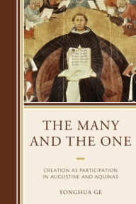 Title: The Many and the One: Creation as Participation in Augustine and Aquinas, Author: Yonghua Ge