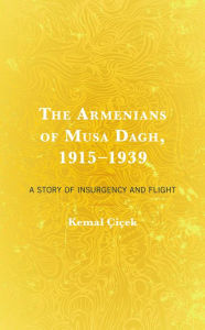 Title: The Armenians of Musa Dagh, 1915-1939: A Story of Insurgency and Flight, Author: Kemal Çiçek