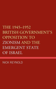 Title: The 1945-1952 British Government's Opposition to Zionism and the Emergent State of Israel, Author: Nick Reynold