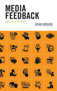 Title: Media Feedback: Our Lives in Loops, Author: Ryan Rogers