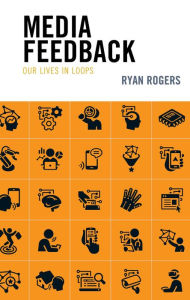 Title: Media Feedback: Our Lives in Loops, Author: Ryan Rogers