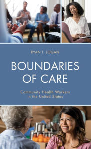 Title: Boundaries of Care: Community Health Workers in the United States, Author: Ryan I. Logan