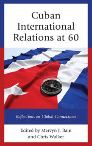 Title: Cuban International Relations at 60: Reflections on Global Connections, Author: Mervyn J. Bain