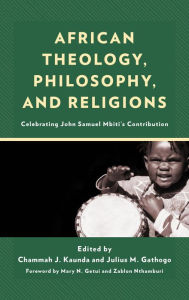 Title: African Theology, Philosophy, and Religions: Celebrating John Samuel Mbiti's Contribution, Author: Chammah J. Kaunda