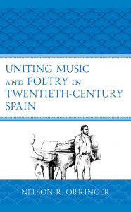 Title: Uniting Music and Poetry in Twentieth-Century Spain, Author: Nelson R. Orringer