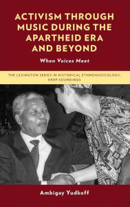 Title: Activism through Music during the Apartheid Era and Beyond: When Voices Meet, Author: Ambigay Yudkoff