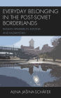 Everyday Belonging in the Post-Soviet Borderlands: Russian Speakers in Estonia and Kazakhstan