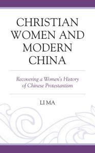 Title: Christian Women and Modern China: Recovering a Women's History of Chinese Protestantism, Author: Li Ma