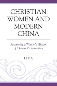 Title: Christian Women and Modern China: Recovering a Women's History of Chinese Protestantism, Author: Li Ma