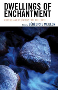 Title: Dwellings of Enchantment: Writing and Reenchanting the Earth, Author: Bénédicte Meillon