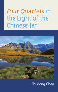 Title: Four Quartets in the Light of the Chinese Jar, Author: Shudong Chen