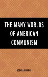 Title: The Many Worlds of American Communism, Author: Joshua Morris