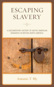 Title: Escaping Slavery: A Documentary History of Native American Runaways in British North America, Author: Antonio T. Bly