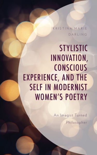 Stylistic Innovation, Conscious Experience, and the Self Modernist Women's Poetry: An Imagist Turned Philosopher