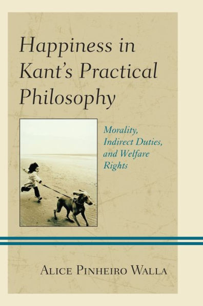 Happiness Kant's Practical Philosophy: Morality, Indirect Duties, and Welfare Rights