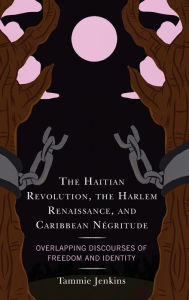 Title: The Haitian Revolution, the Harlem Renaissance, and Caribbean Négritude: Overlapping Discourses of Freedom and Identity, Author: Tammie Jenkins