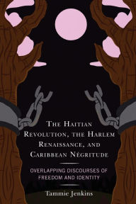 Title: The Haitian Revolution, the Harlem Renaissance, and Caribbean Négritude: Overlapping Discourses of Freedom and Identity, Author: Tammie Jenkins