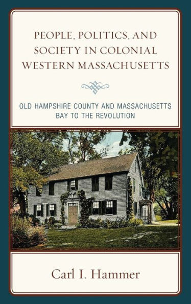 People, Politics, and Society Colonial Western Massachusetts: Old Hampshire County Massachusetts Bay to the Revolution