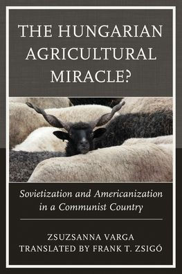 The Hungarian Agricultural Miracle?: Sovietization and Americanization a Communist Country