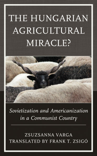 The Hungarian Agricultural Miracle?: Sovietization and Americanization a Communist Country