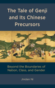 Title: The Tale of Genji and its Chinese Precursors: Beyond the Boundaries of Nation, Class, and Gender, Author: Jindan Ni