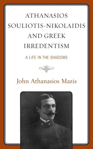 Athanasios Souliotis-Nikolaidis and Greek Irredentism: A Life in the Shadows