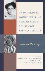 Title: Cabo Verdean Women Writing Remembrance, Resistance, and Revolution: Kriolas Poderozas, Author: Terza A. Silva Lima-Neves