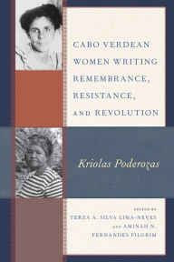 Title: Cabo Verdean Women Writing Remembrance, Resistance, and Revolution: Kriolas Poderozas, Author: Terza A. Silva Lima-Neves