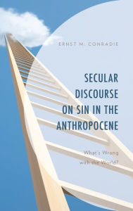 Title: Secular Discourse on Sin in the Anthropocene: What's Wrong with the World?, Author: Ernst M. Conradie University of the Western Cape (South Africa)