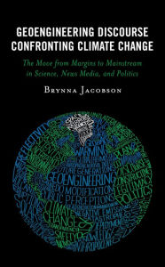 Title: Geoengineering Discourse Confronting Climate Change: The Move from Margins to Mainstream in Science, News Media, and Politics, Author: Brynna Jacobson