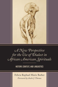 Title: A New Perspective for the Use of Dialect in African American Spirituals: History, Context, and Linguistics, Author: Felicia Raphael Marie Barber