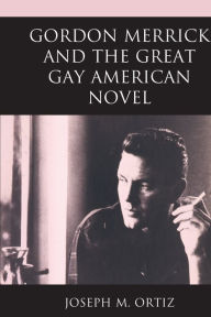 Title: Gordon Merrick and the Great Gay American Novel, Author: Joseph M. Ortiz