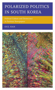 Title: Polarized Politics in South Korea: Political Culture and Democracy in Partisan Newspapers, Author: Oul Han