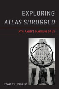 Title: Exploring Atlas Shrugged: Ayn Rand's Magnum Opus, Author: Edward W. Younkins