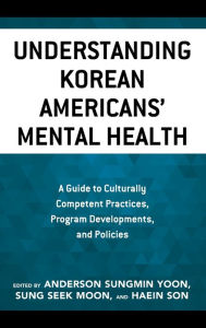 Title: Understanding Korean Americans' Mental Health: A Guide to Culturally Competent Practices, Program Developments, and Policies, Author: Anderson Sungmin Yoon