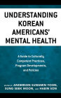 Understanding Korean Americans' Mental Health: A Guide to Culturally Competent Practices, Program Developments, and Policies