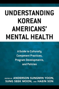 Title: Understanding Korean Americans' Mental Health: A Guide to Culturally Competent Practices, Program Developments, and Policies, Author: Anderson Sungmin Yoon