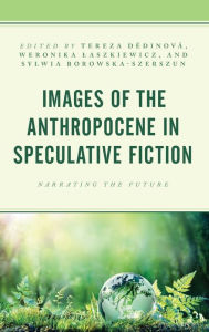 Title: Images of the Anthropocene in Speculative Fiction: Narrating the Future, Author: Tereza Dedinová