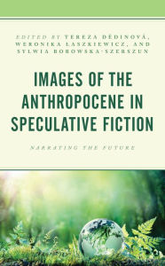 Title: Images of the Anthropocene in Speculative Fiction: Narrating the Future, Author: Tereza Dedinová