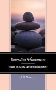 Title: Embodied Humanism: Toward Solidarity and Sensuous Enjoyment, Author: Jeff  Noonan