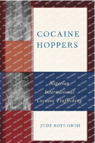 Title: Cocaine Hoppers: Nigerian International Cocaine Trafficking, Author: Jude Roys Oboh